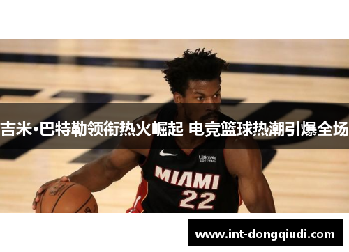 吉米·巴特勒领衔热火崛起 电竞篮球热潮引爆全场